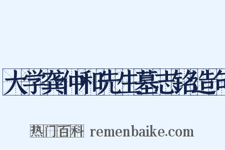 大学龚仲和先生墓志铭造句是什么意思的图片
